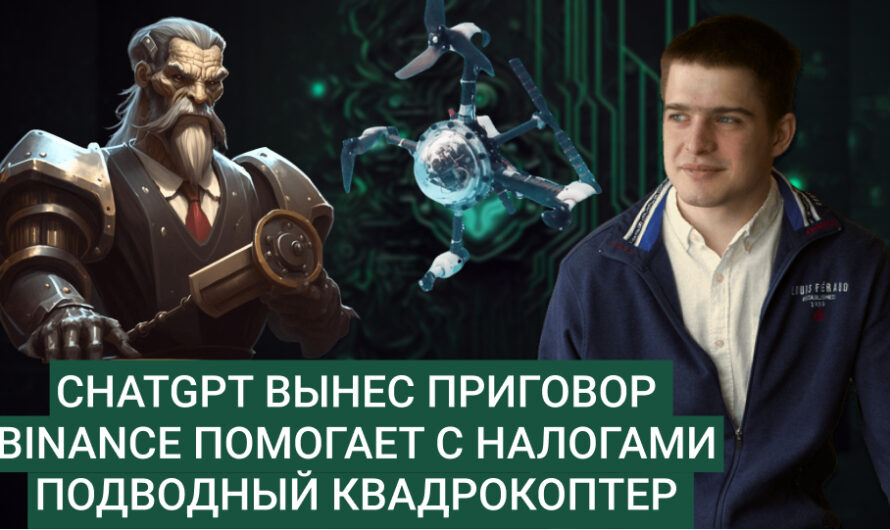 MD #7 | ChatGPT вынес приговор, Binance помогает с налогами, подводный квадрокоптер