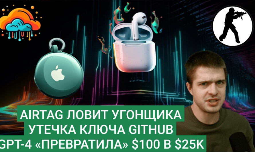 MD #13 | GPT-4 «превратила» $100 в $25 000, AirTag ловит угонщика, утечка ключа GitHub
